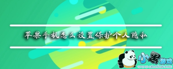 苹果手机怎么保护个人隐私_iphone怎么设置隐私