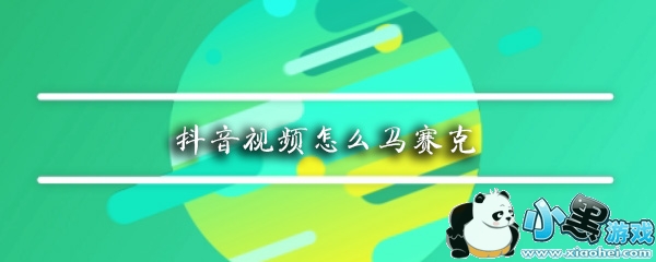 抖音视频怎么马赛克_抖音怎么给脸添加马赛克