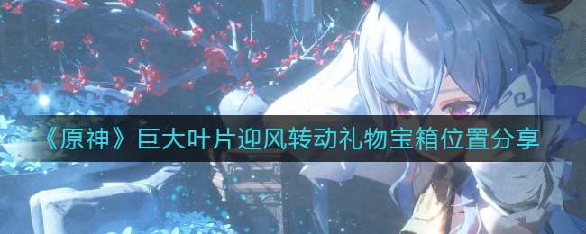 ��ԭ�񡷾޴�ҶƬӭ��ת�����ﱦ��λ�÷���