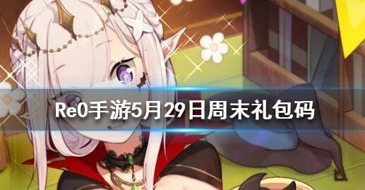 从零开始的异世界生活5.29最新兑换码一览 从零开始的异世界生活5.29最新兑换码一览